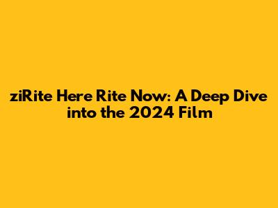ziRite Here Rite Now: A Deep Dive into the 2024 Film