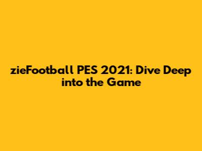 zieFootball PES 2021: Dive Deep into the Game